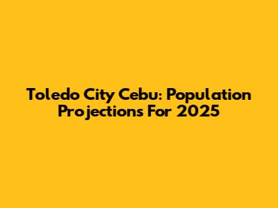 Toledo City Cebu: Population Projections For 2025