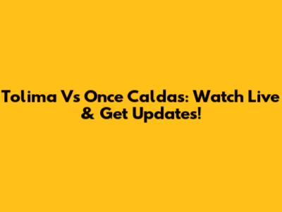 Tolima Vs Once Caldas: Watch Live & Get Updates!