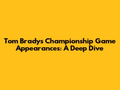 Tom Brady's Championship Game Appearances: A Deep Dive