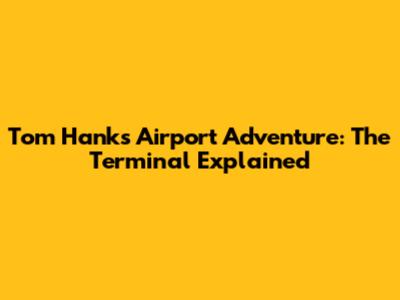 Tom Hanks' Airport Adventure: The Terminal Explained