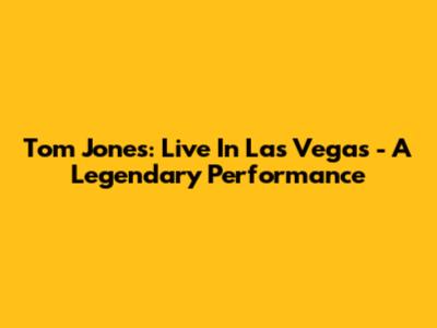 Tom Jones: Live In Las Vegas - A Legendary Performance