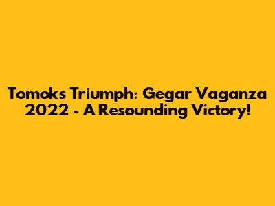 Tomok's Triumph: Gegar Vaganza 2022 - A Resounding Victory!