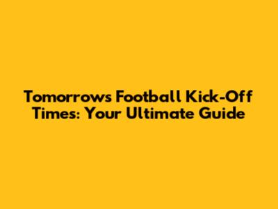 Tomorrow's Football Kick-Off Times: Your Ultimate Guide