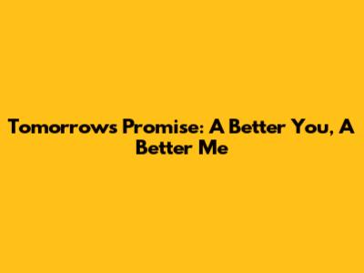 Tomorrow's Promise: A Better You, A Better Me
