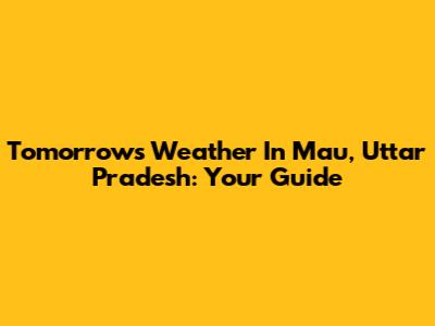 Tomorrow's Weather In Mau, Uttar Pradesh: Your Guide