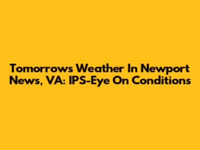 Tomorrow's Weather In Newport News, VA: IPS-Eye On Conditions