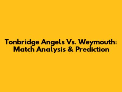 Tonbridge Angels Vs. Weymouth: Match Analysis & Prediction