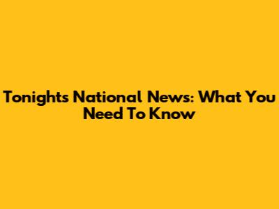 Tonight's National News: What You Need To Know