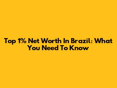 Top 1% Net Worth In Brazil: What You Need To Know