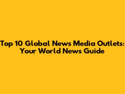 Top 10 Global News Media Outlets: Your World News Guide