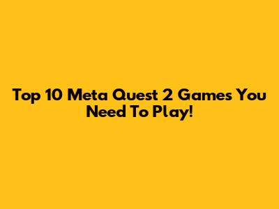 Top 10 Meta Quest 2 Games You Need To Play!