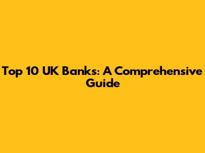 Top 10 UK Banks: A Comprehensive Guide