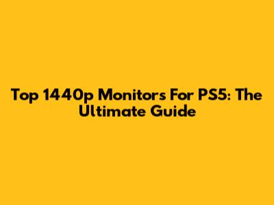 Top 1440p Monitors For PS5: The Ultimate Guide