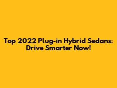 Top 2022 Plug-in Hybrid Sedans: Drive Smarter Now!