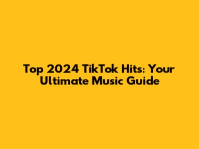 Top 2024 TikTok Hits: Your Ultimate Music Guide