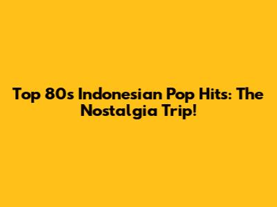 Top 80s Indonesian Pop Hits: The Nostalgia Trip!