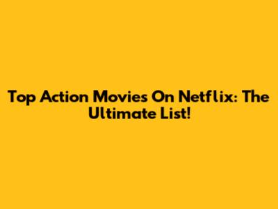 Top Action Movies On Netflix: The Ultimate List!