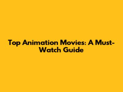 Top Animation Movies: A Must-Watch Guide