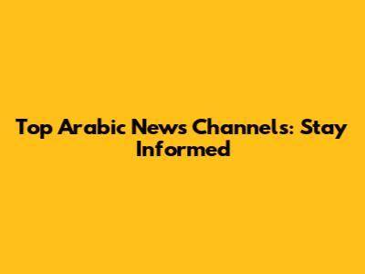 Top Arabic News Channels: Stay Informed