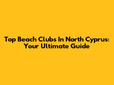 Top Beach Clubs In North Cyprus: Your Ultimate Guide