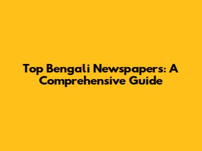 Top Bengali Newspapers: A Comprehensive Guide