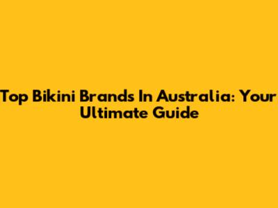Top Bikini Brands In Australia: Your Ultimate Guide