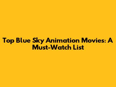 Top Blue Sky Animation Movies: A Must-Watch List