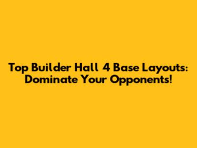 Top Builder Hall 4 Base Layouts: Dominate Your Opponents!