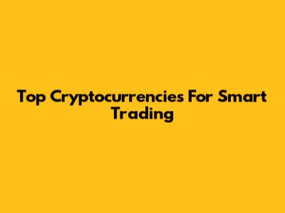 Top Cryptocurrencies For Smart Trading