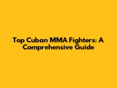 Top Cuban MMA Fighters: A Comprehensive Guide