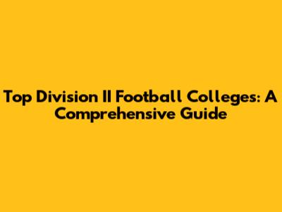 Top Division II Football Colleges: A Comprehensive Guide