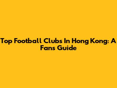 Top Football Clubs In Hong Kong: A Fan's Guide