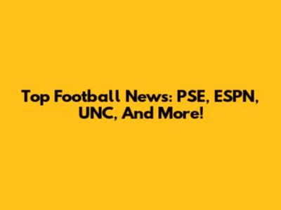 Top Football News: PSE, ESPN, UNC, And More!