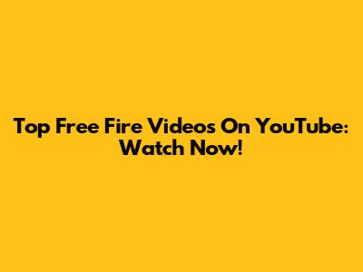 Top Free Fire Videos On YouTube: Watch Now!