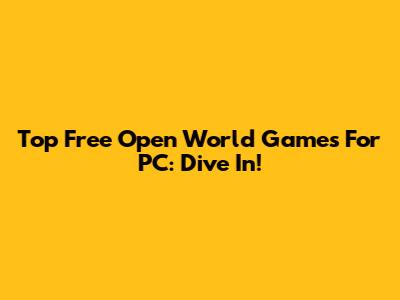 Top Free Open World Games For PC: Dive In!
