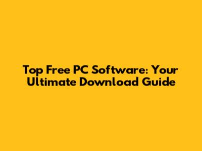 Top Free PC Software: Your Ultimate Download Guide