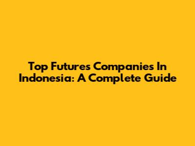 Top Futures Companies In Indonesia: A Complete Guide