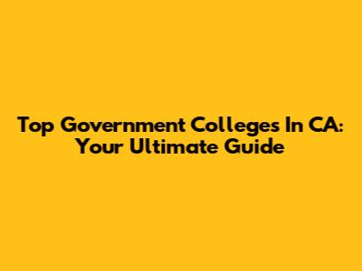 Top Government Colleges In CA: Your Ultimate Guide