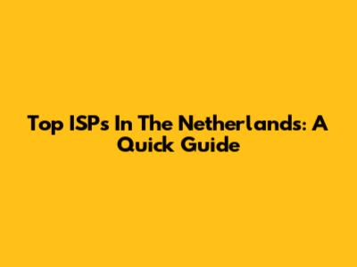 Top ISPs In The Netherlands: A Quick Guide