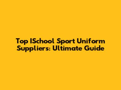 Top ISchool Sport Uniform Suppliers: Ultimate Guide