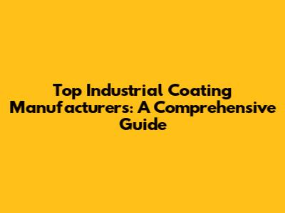 Top Industrial Coating Manufacturers: A Comprehensive Guide