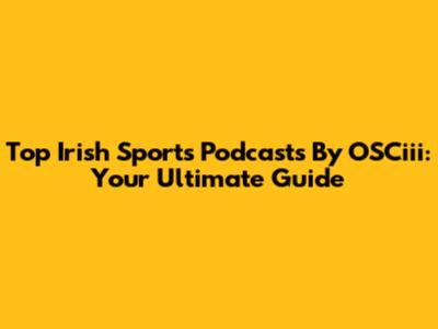 Top Irish Sports Podcasts By OSCiii: Your Ultimate Guide