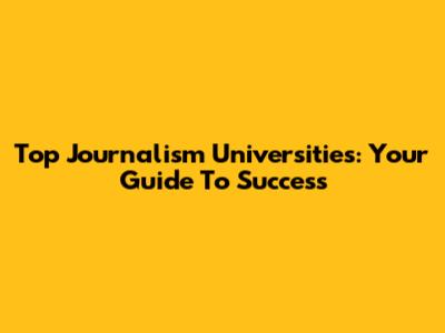 Top Journalism Universities: Your Guide To Success