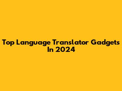 Top Language Translator Gadgets In 2024