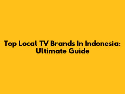 Top Local TV Brands In Indonesia: Ultimate Guide