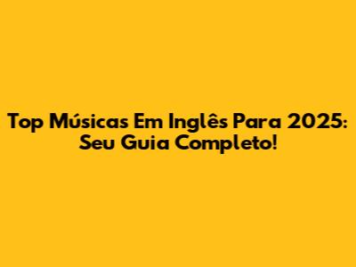 Top Músicas Em Inglês Para 2025: Seu Guia Completo!