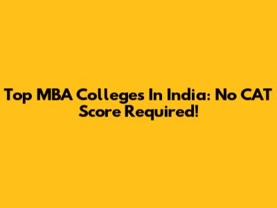 Top MBA Colleges In India: No CAT Score Required!