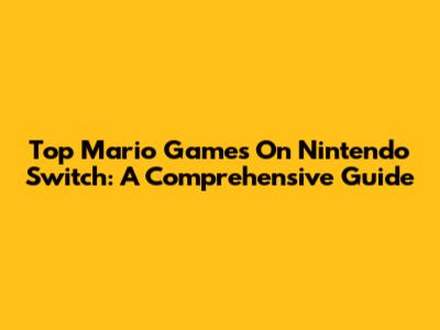 Top Mario Games On Nintendo Switch: A Comprehensive Guide