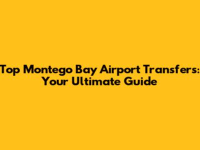 Top Montego Bay Airport Transfers: Your Ultimate Guide