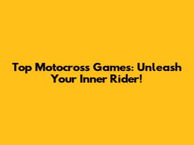 Top Motocross Games: Unleash Your Inner Rider!